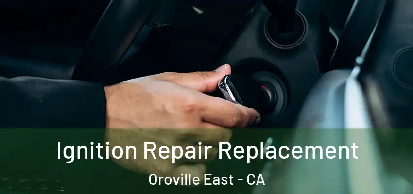  Ignition Repair Replacement Oroville East - CA